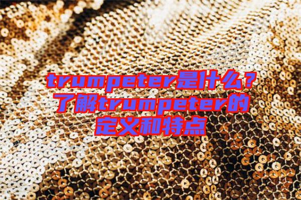 trumpeter是什么？了解trumpeter的定義和特點