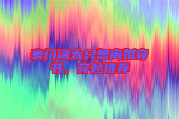 豪門闊太只想離婚穿書，穿越推薦