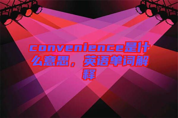 convenience是什么意思，英語單詞解釋