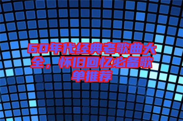 60年代經(jīng)典老歌曲大全，懷舊回憶必備歌單推薦