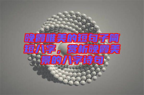 晚霞唯美的短句子簡短八字，賞析晚霞美景的八字詩句
