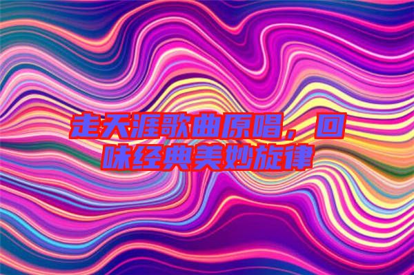 走天涯歌曲原唱，回味經典美妙旋律