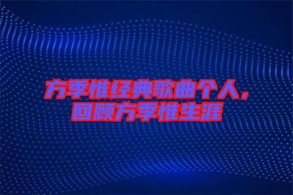 方季惟經(jīng)典歌曲個(gè)人，回顧方季惟生涯