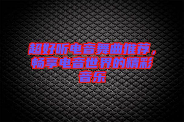 超好聽電音舞曲推薦，暢享電音世界的精彩音樂