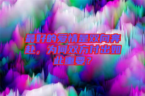 最好的愛情是雙向奔赴，為何雙方付出如此重要？