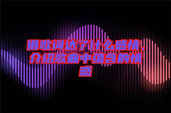 借歌詞達(dá)了什么感情，介紹歌曲中蘊(yùn)含的情感