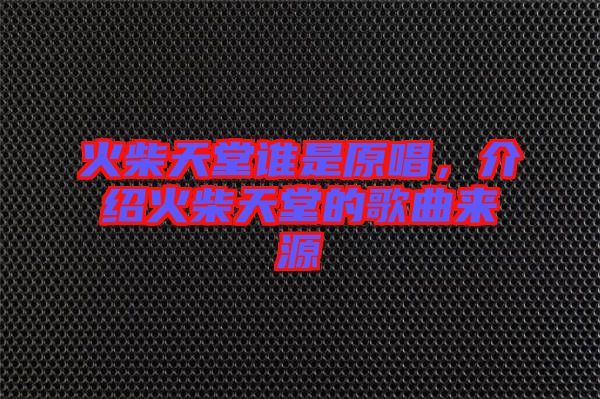 火柴天堂誰(shuí)是原唱，介紹火柴天堂的歌曲來(lái)源