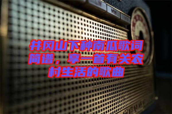 井岡山下種南瓜歌詞簡(jiǎn)譜，享一首有關(guān)農(nóng)村生活的歌曲