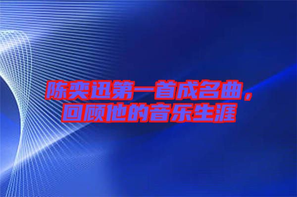 陳奕迅第一首成名曲，回顧他的音樂生涯