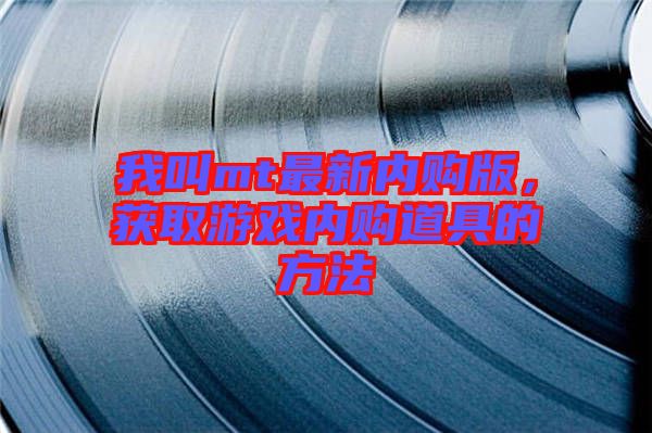 我叫mt最新內(nèi)購版，獲取游戲內(nèi)購道具的方法