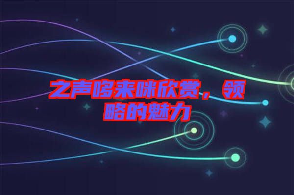 之聲哆來咪欣賞，領(lǐng)略的魅力