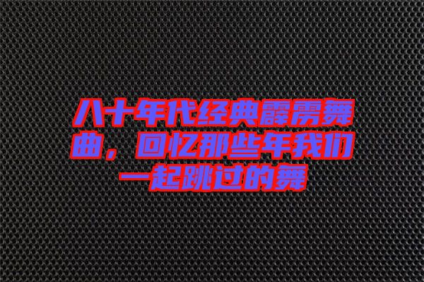 八十年代經(jīng)典霹靂舞曲，回憶那些年我們一起跳過的舞