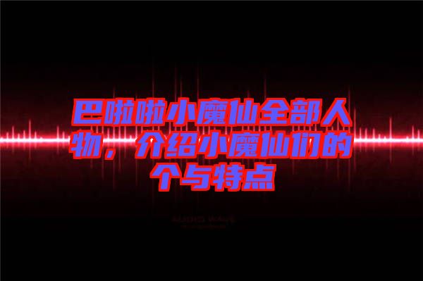 巴啦啦小魔仙全部人物，介紹小魔仙們的個(gè)與特點(diǎn)