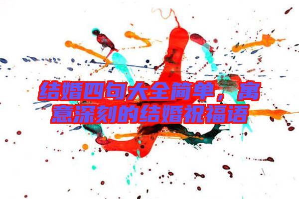 結(jié)婚四句大全簡單，寓意深刻的結(jié)婚祝福語