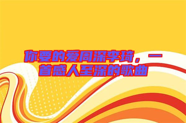 你要的愛周深李琦，一首感人至深的歌曲