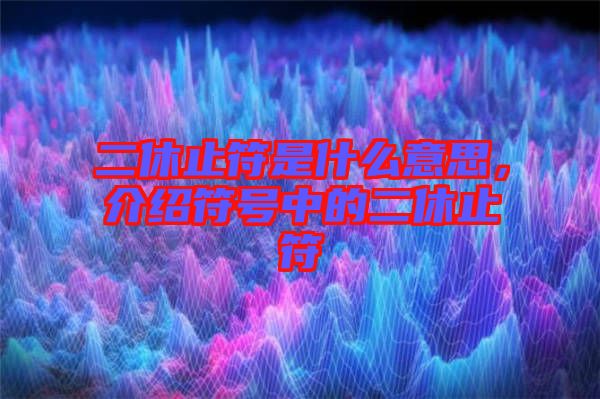二休止符是什么意思，介紹符號(hào)中的二休止符