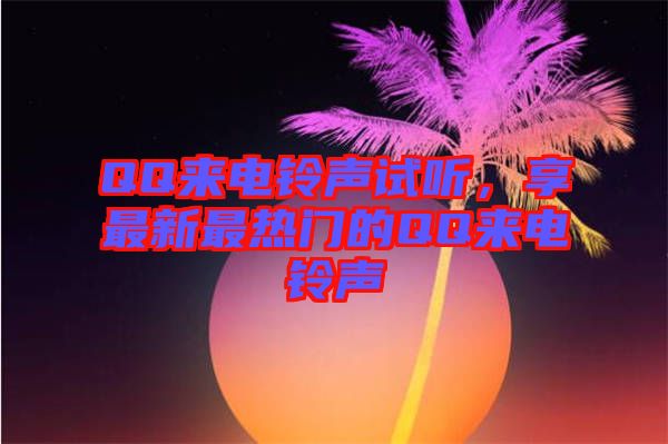 QQ來電鈴聲試聽，享最新最熱門的QQ來電鈴聲