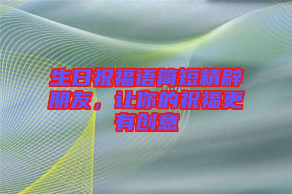 生日祝福語簡(jiǎn)短精辟朋友，讓你的祝福更有創(chuàng)意