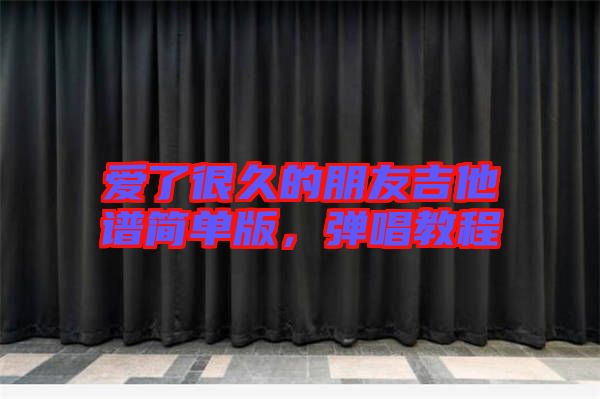 愛了很久的朋友吉他譜簡(jiǎn)單版，彈唱教程