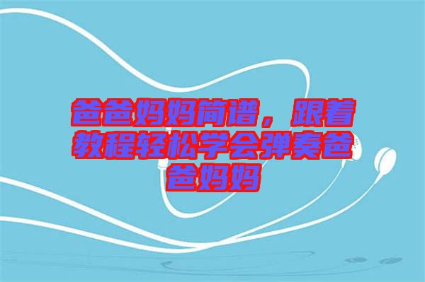 爸爸媽媽簡(jiǎn)譜，跟著教程輕松學(xué)會(huì)彈奏爸爸媽媽