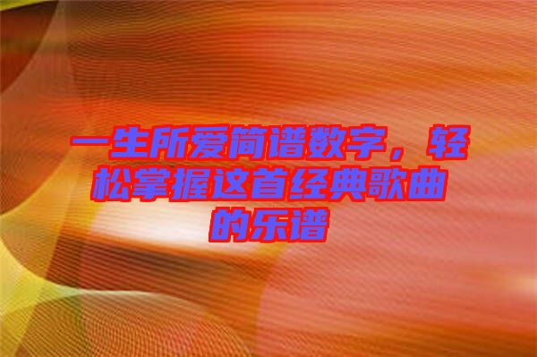 一生所愛簡譜數(shù)字，輕松掌握這首經(jīng)典歌曲的樂譜