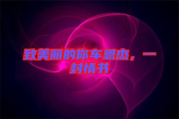 致美麗的你車恩杰，一封情書(shū)