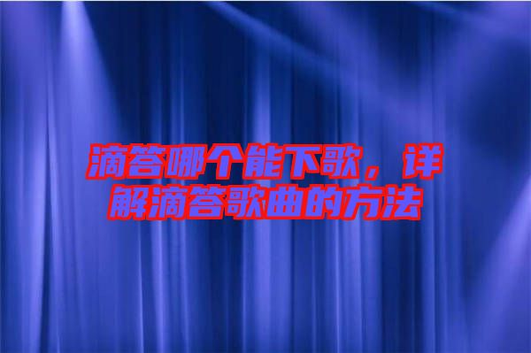 滴答哪個能下歌，詳解滴答歌曲的方法