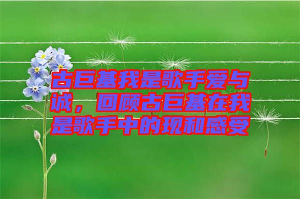 古巨基我是歌手愛與誠，回顧古巨基在我是歌手中的現(xiàn)和感受
