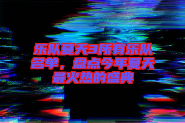 樂隊夏天3所有樂隊名單，盤點今年夏天最火熱的盛典