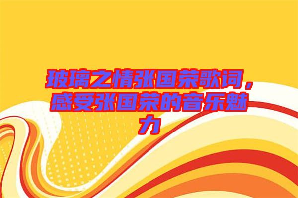 玻璃之情張國榮歌詞，感受張國榮的音樂魅力