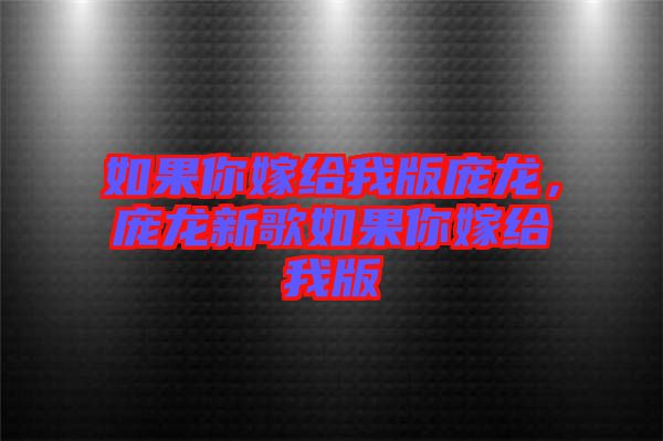 如果你嫁給我版龐龍，龐龍新歌如果你嫁給我版