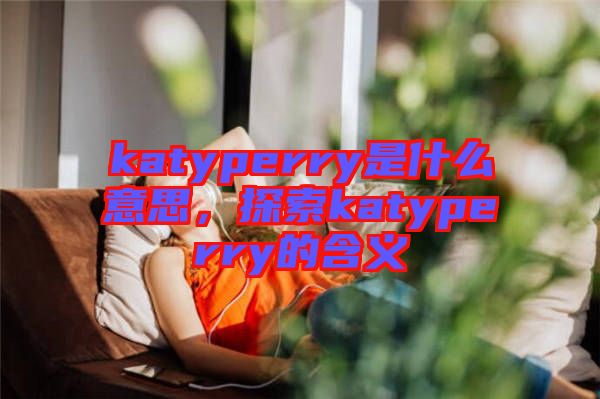 katyperry是什么意思，探索katyperry的含義