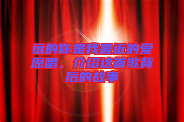 遠(yuǎn)的你是我最近的愛(ài)原唱，介紹這首歌背后的故事