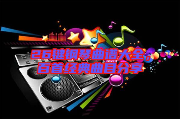 26鍵鋼琴曲譜大全，百首經典曲目分享