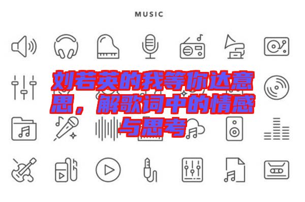 劉若英的我等你達(dá)意思，解歌詞中的情感與思考