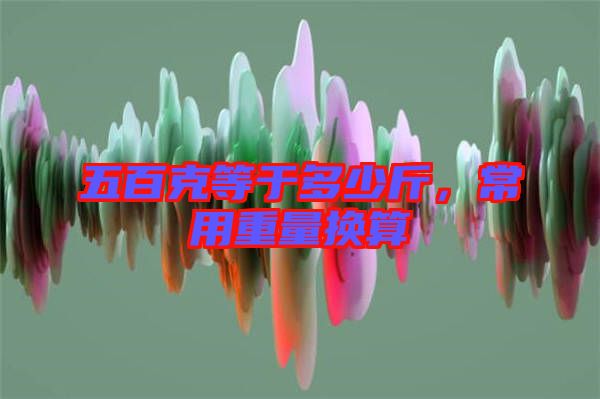 五百克等于多少斤，常用重量換算
