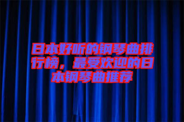 日本好聽(tīng)的鋼琴曲排行榜，最受歡迎的日本鋼琴曲推薦