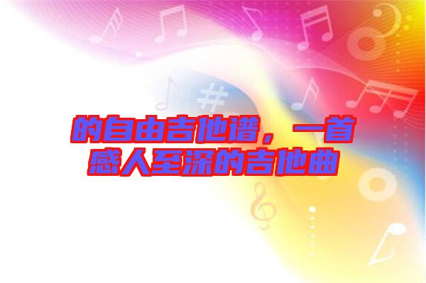 的自由吉他譜，一首感人至深的吉他曲