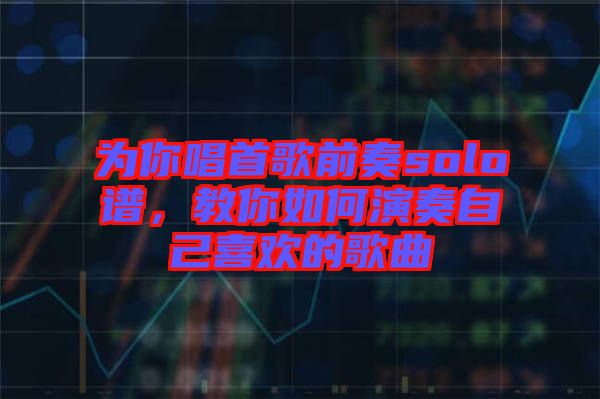 為你唱首歌前奏solo譜，教你如何演奏自己喜歡的歌曲