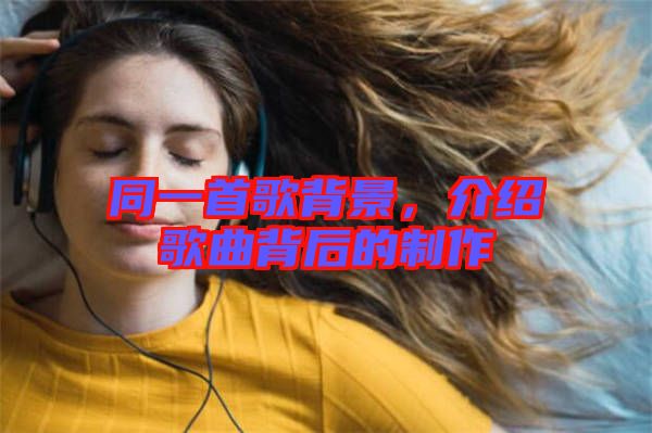 同一首歌背景，介紹歌曲背后的制作