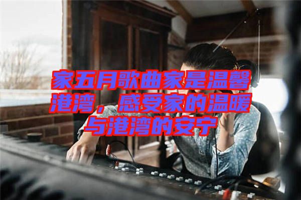 家五月歌曲家是溫馨港灣，感受家的溫暖與港灣的安寧
