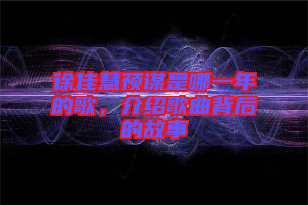 徐佳慧預謀是哪一年的歌，介紹歌曲背后的故事