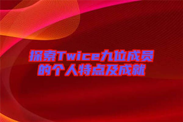 探索Twice九位成員的個人特點(diǎn)及成就