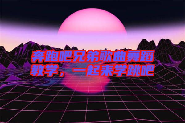 奔跑吧兄弟歌曲舞蹈教學，一起來學跳吧
