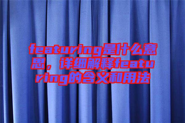 featuring是什么意思，詳細(xì)解釋featuring的含義和用法