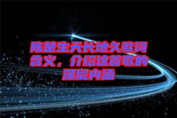 陳楚生天長地久歌詞含義，介紹這首歌的深層內涵