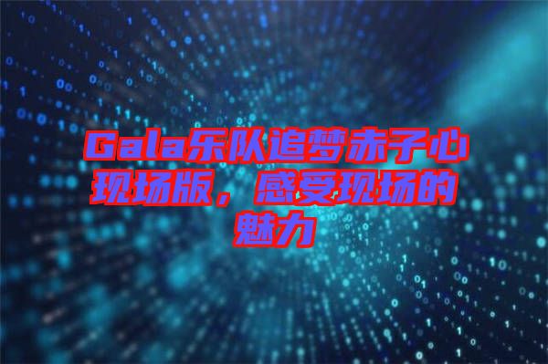 Gala樂隊(duì)追夢赤子心現(xiàn)場版，感受現(xiàn)場的魅力