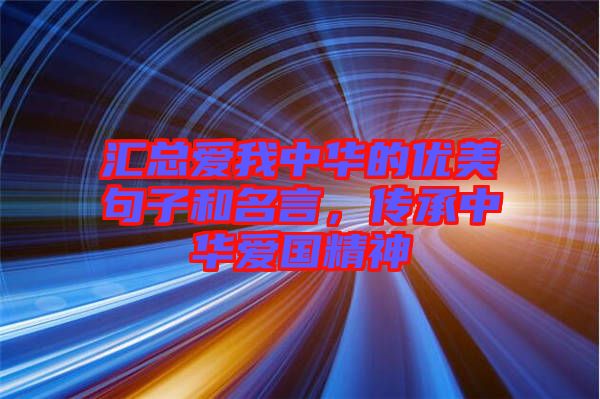 匯總愛(ài)我中華的優(yōu)美句子和名言，傳承中華愛(ài)國(guó)精神