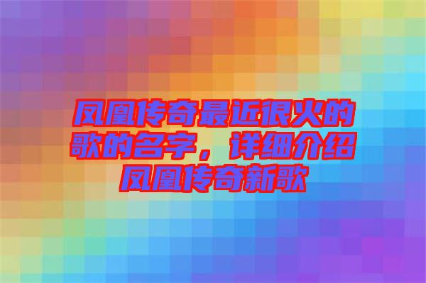 鳳凰傳奇最近很火的歌的名字，詳細(xì)介紹鳳凰傳奇新歌