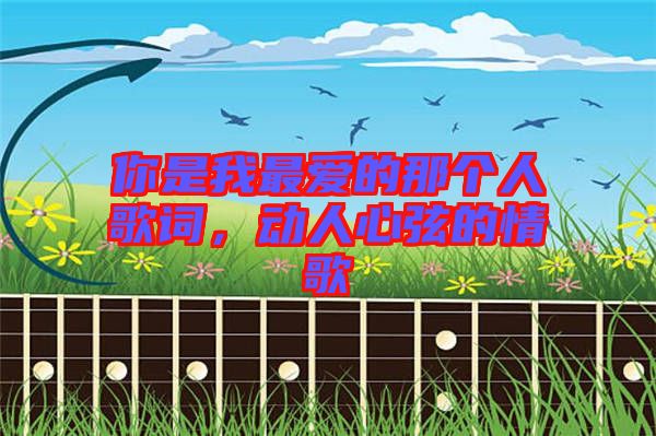 你是我最愛(ài)的那個(gè)人歌詞，動(dòng)人心弦的情歌